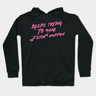 Keeps trying to make fetch happen Hoodie